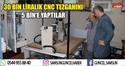 30 BİN LİRALIK CNC TEZGAHINI 5 BİN'E YAPTILAR