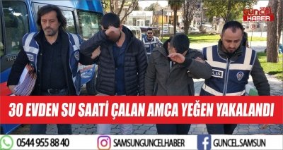 30 EVDEN SU SAATİ ÇALAN AMCA YEĞEN YAKALANDI