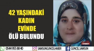 42 YAŞINDAKİ KADIN EVİNDE ÖLÜ BULUNDU