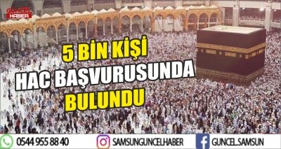 5 BİN KİŞİ HAC BAŞVURUSUNDA BULUNDU