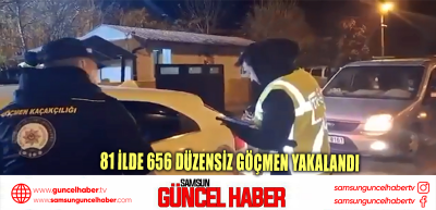 81 ilde 656 düzensiz göçmen yakalandı