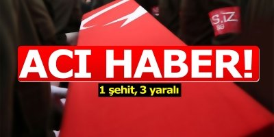 Acı haber: 1 şehit, 3 yaralı