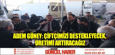 ADEM GÜNEY: ÇİFTÇİMİZİ DESTEKLEYECEK, ÜRETİMİ ARTIRACAĞIZ