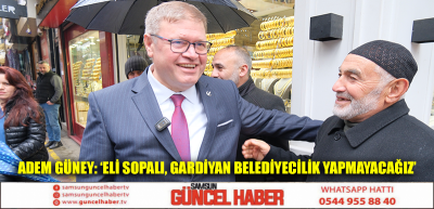 ADEM GÜNEY: ‘ELİ SOPALI, GARDİYAN BELEDİYECİLİK YAPMAYACAĞIZ’