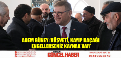 ADEM GÜNEY: ‘RÜŞVETİ, KAYIP KAÇAĞI ENGELLERSENİZ KAYNAK VAR’