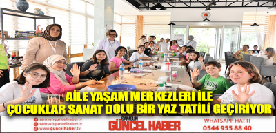 AİLE YAŞAM MERKEZLERİ İLE ÇOCUKLAR SANAT DOLU BİR YAZ TATİLİ GEÇİRİYOR