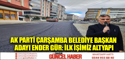 AK Parti Çarşamba Belediye Başkan Adayı Ender Gür: İlk işimiz altyapı