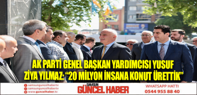 AK PARTİ GENEL BAŞKAN YARDIMCISI YUSUF ZİYA YILMAZ: “20 MİLYON İNSANA KONUT ÜRETTİK”