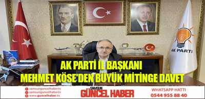 AK PARTİ İL BAŞKANI MEHMET KÖSE'DEN BÜYÜK MİTİNGE DAVET