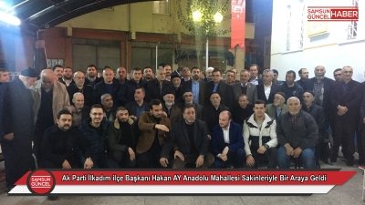 Ak Parti İlkadım ilçe Başkanı Hakan AY Anadolu Mahallesi Sakinleriyle Bir Araya Geldi