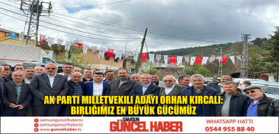 Ak Parti Milletvekili Adayı Orhan Kırcalı: Birliğimiz En Büyük Gücümüz