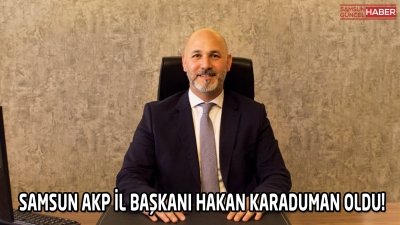 AK PARTİ SAMSUN İL BAŞKANI BELLİ OLDU.