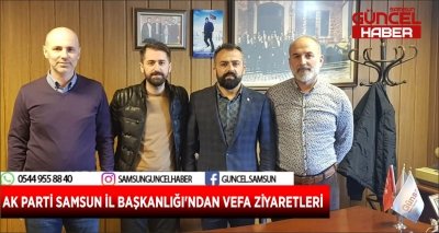 AK PARTİ SAMSUN İL BAŞKANLIĞI'NDAN VEFA ZİYARETLERİ