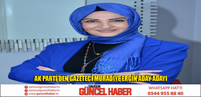 AK PARTİ’DEN GAZETECİ MURADİYE ERGİN ADAY ADAYI