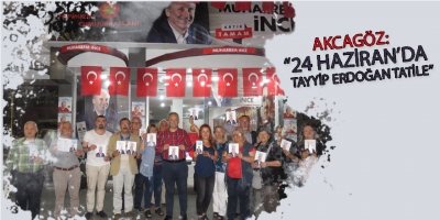 AKÇAGÖZ: “24 HAZİRAN’DA TAYYİP ERDOĞAN TATİLE”