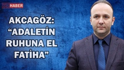 AKCAGÖZ: “ADALETİN RUHUNA EL FATİHA”