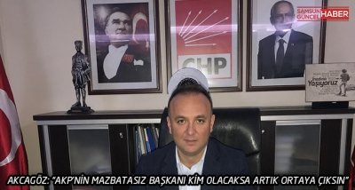 AKCAGÖZ: “AKP’NİN MAZBATASIZ BAŞKANI KİM OLACAKSA ARTIK ORTAYA ÇIKSIN”