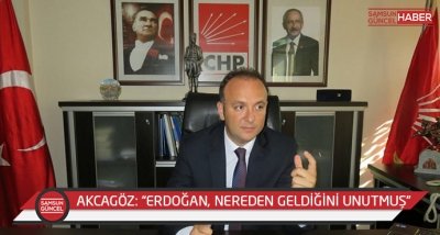 AKCAGÖZ: “ERDOĞAN, NEREDEN GELDİĞİNİ UNUTMUŞ”