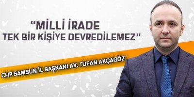 AKÇAGÖZ: “MİLLİ İRADE, TEK BİR KİŞİYE DEVREDİLEMEZ”