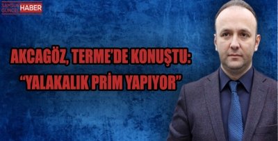 AKCAGÖZ, TERME’DE KONUŞTU: “YALAKALIK PRİM YAPIYOR”