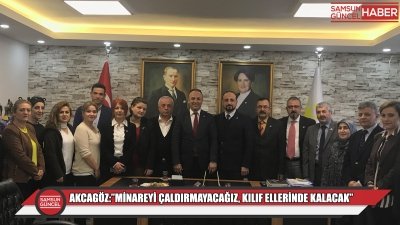 AKCAGÖZ:”MİNAREYİ ÇALDIRMAYACAĞIZ, KILIF ELLERİNDE KALACAK”