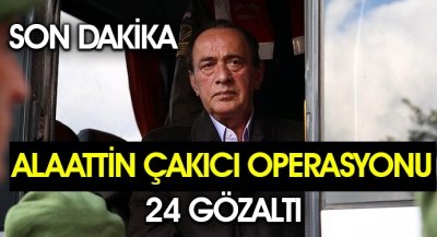 Alaattin Çakıcı Operasyonu:24 Gözaltı