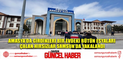 Amasya’da girdikleri bir evdeki bütün eşyaları çalan hırsızlar Samsun’da yakalandı