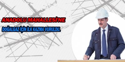  Anadolu Mahallesi, yıllardır beklediği doğalgaza kavuşuyor.