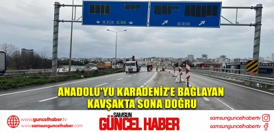 Anadolu'yu Karadeniz'e bağlayan kavşakta sona doğru