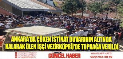 Ankara'da çöken istinat duvarının altında kalarak ölen işçi Vezirköprü'de toprağa verildi