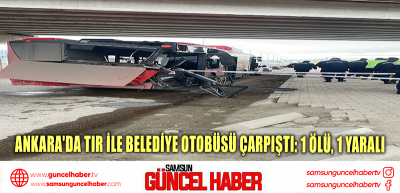 Ankara'da TIR ile belediye otobüsü çarpıştı: 1 ölü, 1 yaralı