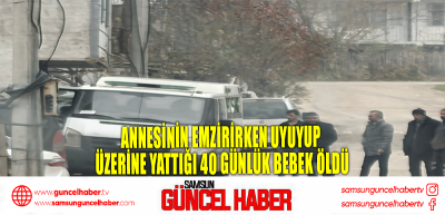 Annesinin emzirirken uyuyup üzerine yattığı 40 günlük bebek öldü