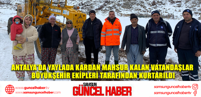  Antalya’da yaylada kardan mahsur kalan vatandaşlar büyükşehir ekipleri tarafından kurtarıldı