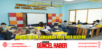 ARA TATİL BİLİM SAMSUN’DA DOLU DOLU GEÇİYOR