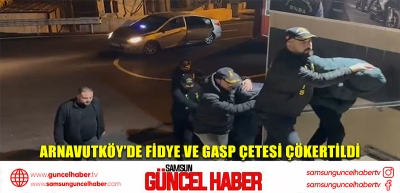 Arnavutköy’de fidye ve gasp çetesi çökertildi