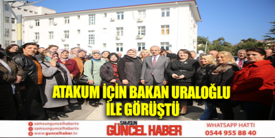 ATAKUM İÇİN BAKAN URALOĞLU İLE GÖRÜŞTÜ