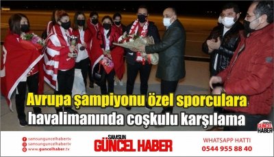 Avrupa şampiyonu özel sporculara havalimanında coşkulu karşılama