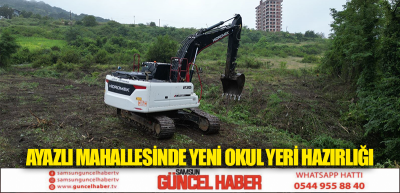 AYAZLI MAHALLESİNDE YENİ OKUL YERİ HAZIRLIĞI