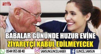 BABALAR GÜNÜNDE HUZUR EVİNE ZİYARETÇİ KABUL EDİLMEYECEK