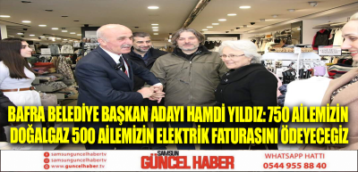 Bafra Belediye başkan Adayı Hamdi Yıldız: 750 ailemizin doğalgaz 500 ailemizin elektrik faturasını ödeyecegiz