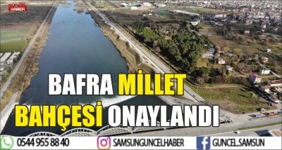 BAFRA MİLLET BAHÇESİ ONAYLANDI