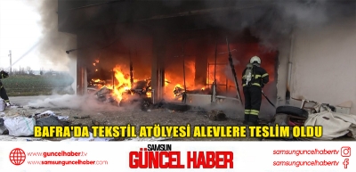 Bafra'da tekstil atölyesi alevlere teslim oldu