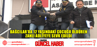 Bağcılar’da 12 yaşındaki çocuğu öldüren zanlı adliyeye sevk edildi