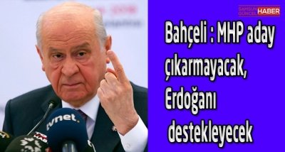 Bahçeli açıkladı: MHP aday çıkarmayacak, Erdoğan’ı destekleyecek.