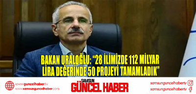 Bakan Uraloğlu: “28 ilimizde 112 milyar lira değerinde 50 projeyi tamamladık”