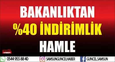 BAKANLIKTAN YÜZDE 40 İNDİRİMLİK HAMLE