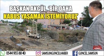 BAŞKAN AKGÜL, ‘BİR DAHA KABUS YAŞAMAK İSTEMİYORUZ’