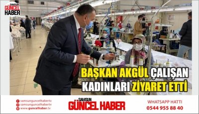 BAŞKAN AKGÜL ÇALIŞAN KADINLARI ZİYARET ETTİ