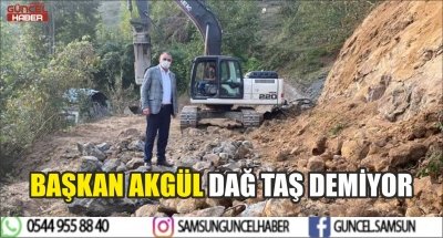 BAŞKAN AKGÜL DAĞ TAŞ DEMİYOR