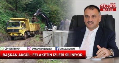 BAŞKAN AKGÜL; FELAKETİN İZLERİ SİLİNİYOR